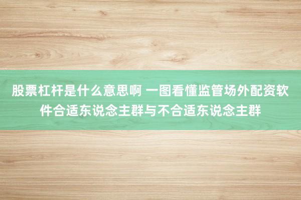 股票杠杆是什么意思啊 一图看懂监管场外配资软件合适东说念主群与不合适东说念主群