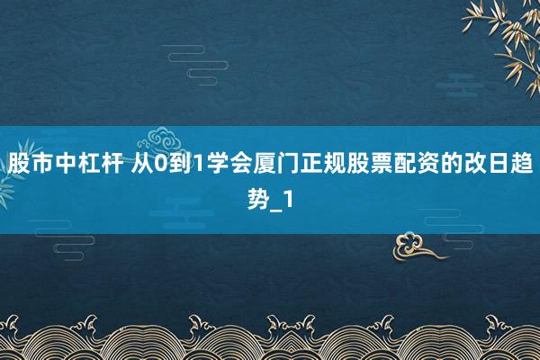 股市中杠杆 从0到1学会厦门正规股票配资的改日趋势_1