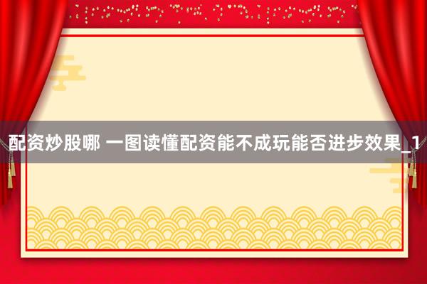 配资炒股哪 一图读懂配资能不成玩能否进步效果_1