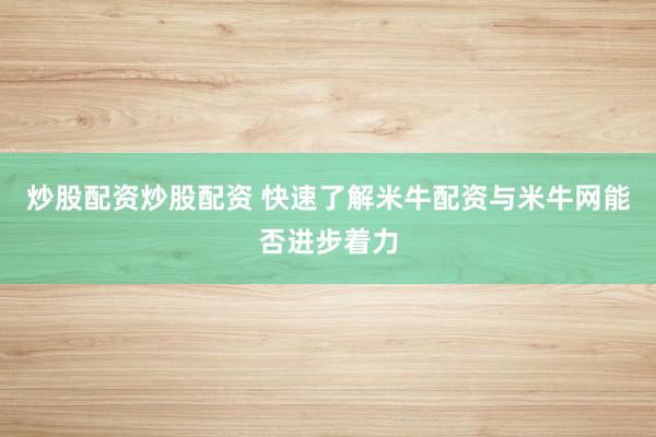 炒股配资炒股配资 快速了解米牛配资与米牛网能否进步着力