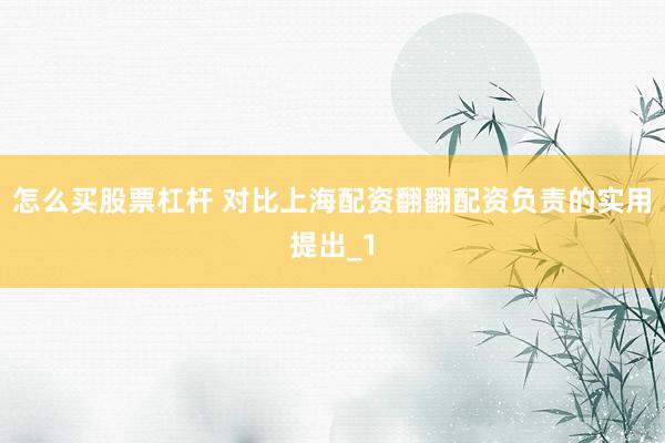怎么买股票杠杆 对比上海配资翻翻配资负责的实用提出_1