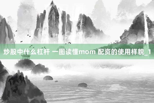 炒股中什么杠杆 一图读懂mom 配资的使用样貌_1