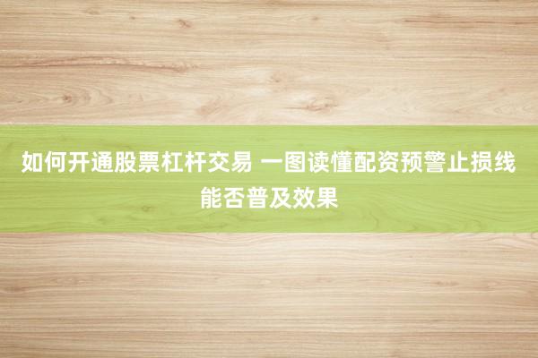 如何开通股票杠杆交易 一图读懂配资预警止损线能否普及效果